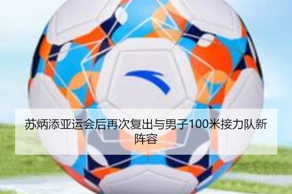 苏炳添亚运会后再次复出与男子100米接力队新阵容