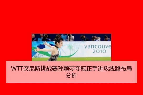 WTT突尼斯挑战赛孙颖莎夺冠正手进攻线路布局分析